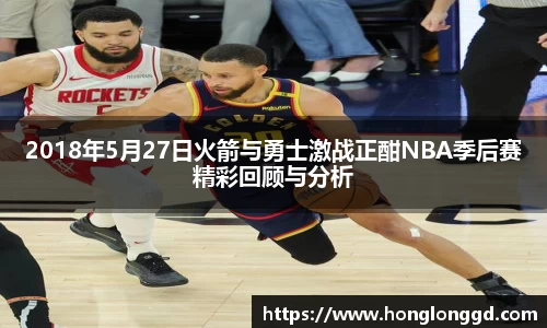 2018年5月27日火箭与勇士激战正酣NBA季后赛精彩回顾与分析