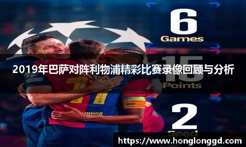 2019年巴萨对阵利物浦精彩比赛录像回顾与分析