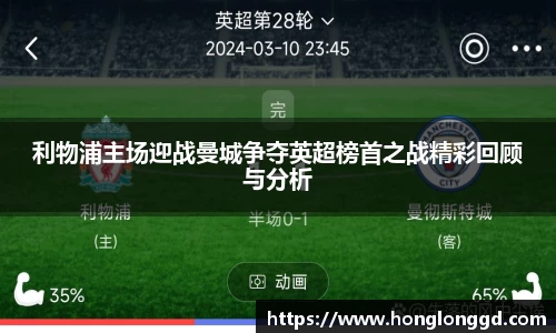 利物浦主场迎战曼城争夺英超榜首之战精彩回顾与分析